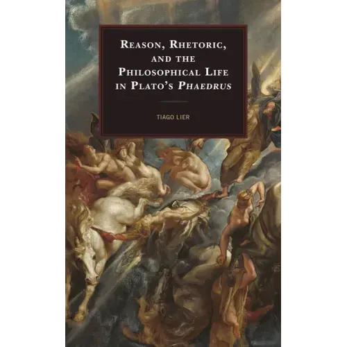 Reason, Rhetoric, and the Philosophical Life in Plato's Phaedrus