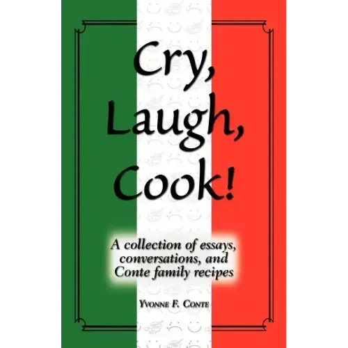 Cry, Laugh, Cook!: A Collection of Essays, Conversations, and Conte Family Recipes