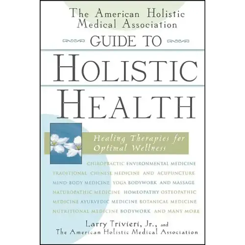 The American Holistic Medical Association Guide to Holistic Health: Healing Therapies for Optimal Wellness