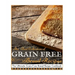 The Best Collection of Grain-Free Bread Recipes: The Ultimate Grain-Free Bread Recipe Cookbook