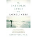 The Catholic Guide to Loneliness: How Science and Faith Can Help Us Understand It, Grow from It, and Conquer It