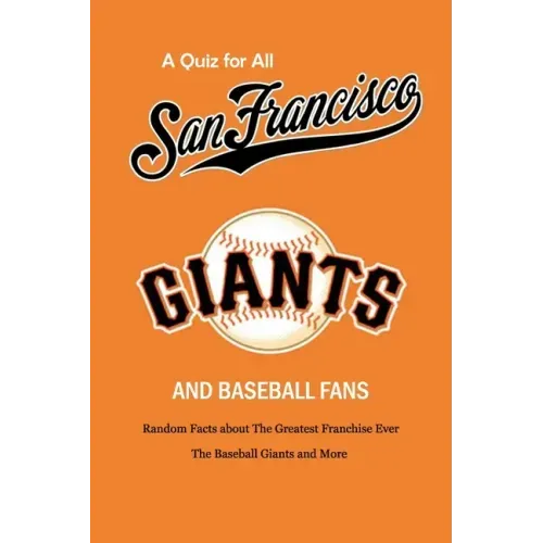 A Quiz for All San Francisco Giants and Baseball Fans: Random Facts about The Greatest Franchise Ever, The Baseball Giants and More: Gifts for Sf Gian