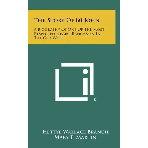 The Story Of 80 John: A Biography Of One Of The Most Respected Negro Ranchmen In The Old West