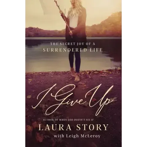 I Give Up: The Secret Joy of a Surrendered Life