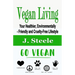 Vegan Living: Your Healthier, Environmentally- Friendly and Cruelty-Free Lifestyle