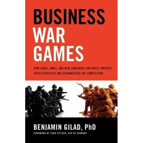 Business War Games: How Large, Small, and New Companies Can Vastly Improve Their Strategies and Outmaneuver the Competition