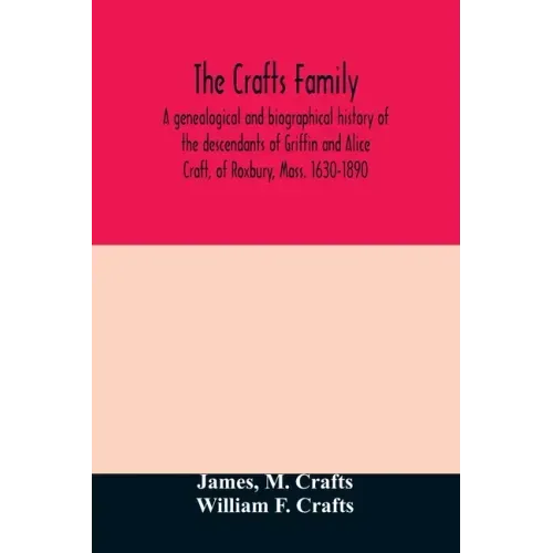 The Crafts family. A genealogical and biographical history of the descendants of Griffin and Alice Craft, of Roxbury, Mass. 1630-1890