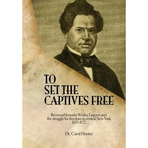 To Set the Captives Free: Reverend Jermain Wesley Loguen and the struggle for freedom in central New York 1835-1872