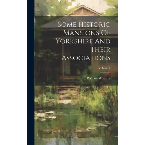 Some Historic Mansions Of Yorkshire And Their Associations; Volume 1