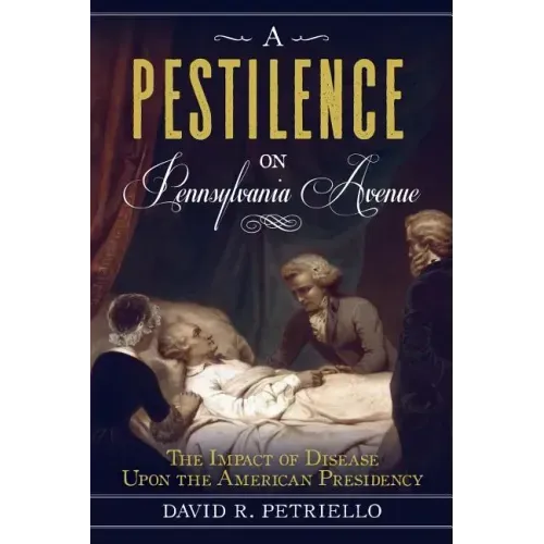 A Pestilence on Pennsylvania Avenue: The Impact of Disease Upon the American Presidency