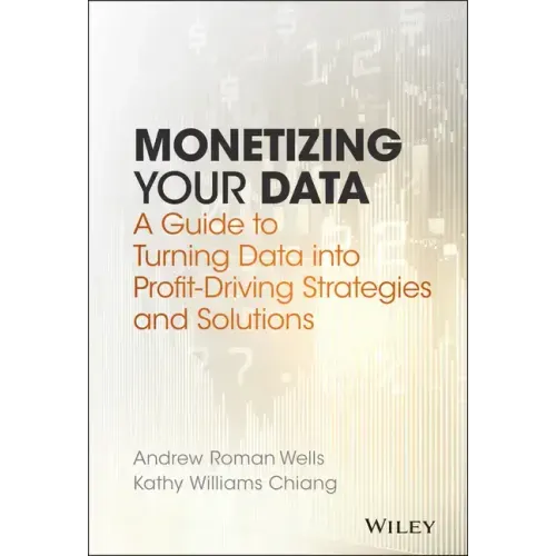 Monetizing Your Data: A Guide to Turning Data Into Profit-Driving Strategies and Solutions