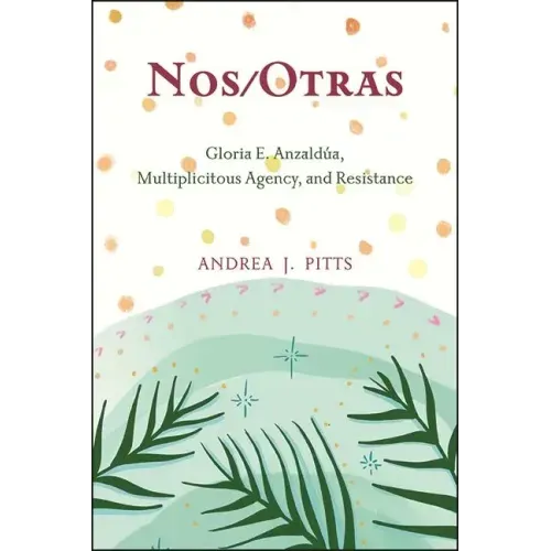Nos/Otras: Gloria E. Anzaldúa, Multiplicitous Agency, and Resistance
