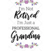 I'm Not Retired, I'm a Professional Grandma: Funny Notebook For Grandmoms (Retirement Gifts For Women, Great For Mother's Day, Birthdays, Christmas...