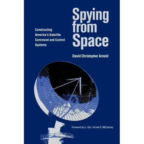 Spying from Space: Constructing America's Satellite Command and Control Systems Volume 12