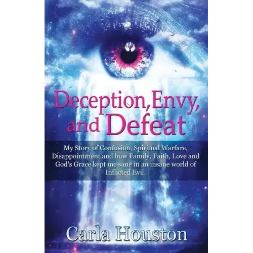 Deception, Envy, and Defeat: My Story of Confusion, Spiritual Warfare, Disappointment and how Family, Faith, Love and God's Grace Kept Me Sane in a