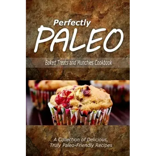 Perfectly Paleo - Baked Treats and Munchies Cookbook: Indulgent Paleo Cooking for the Modern Caveman
