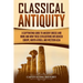 Classical Antiquity: A Captivating Guide to Ancient Greece and Rome and How These Civilizations Influenced Europe, North Africa, and Western Asia