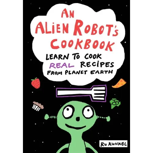 An Alien Robot's Cookbook: Learn to Cook Real Recipes from Planet Earth