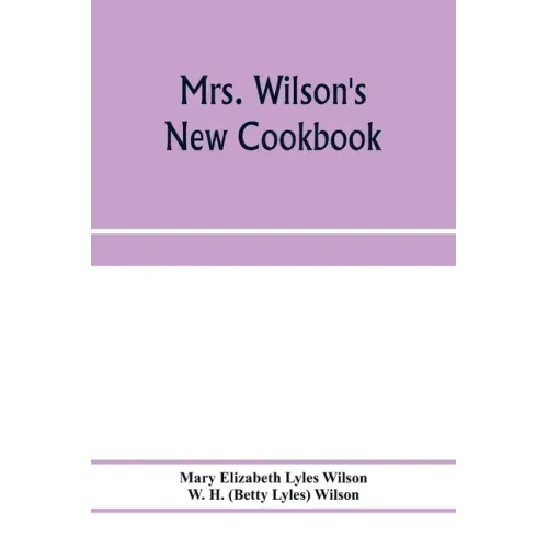 Mrs. Wilson's new cookbook; a complete collection of original recipes and useful household information