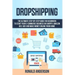 Dropshipping: The Ultimate Step-by-Step Guide for Beginners to Start your E-Commerce Business on Shopify, Amazon or E-Bay and Make M