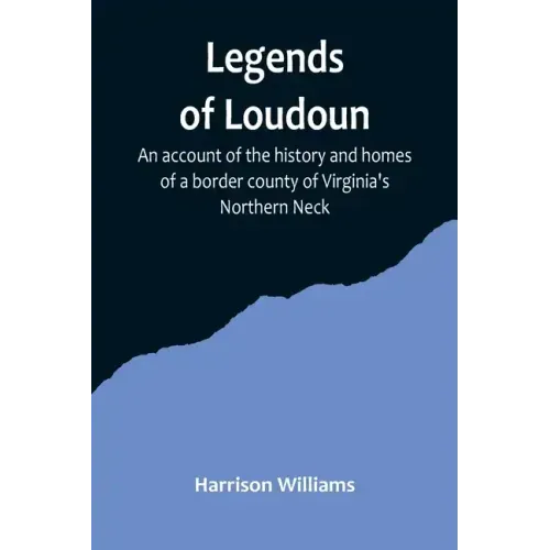 Legends of Loudoun;An account of the history and homes of a border county of Virginia's Northern Neck