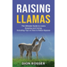 Raising Llamas: The Ultimate Guide to Llama Keeping and Caring, Including Tips on How to Raise Alpacas
