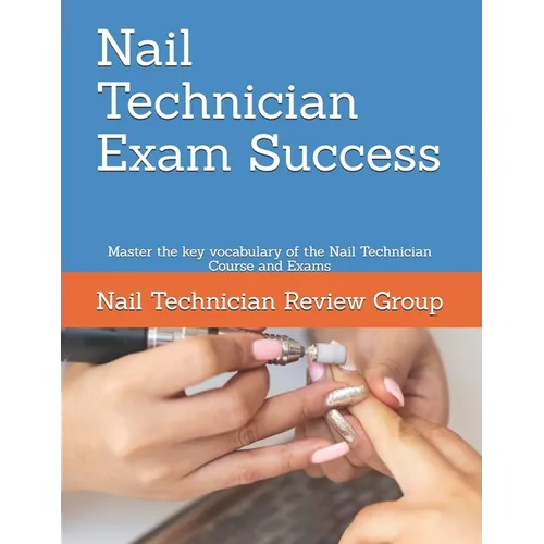 Nail Technician Exam Success: Master the key vocabulary of the Nail Technician Course and Exams