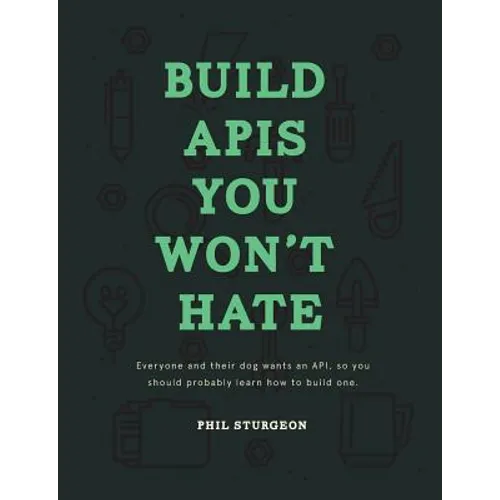 Build APIs You Won't Hate: Everyone and their dog wants an API, so you should probably learn how to build them