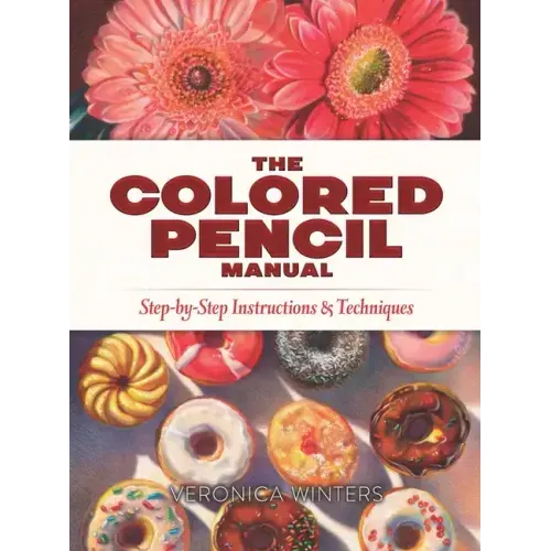 The Colored Pencil Manual: Step-By-Step Instructions and Techniques