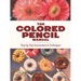 The Colored Pencil Manual: Step-By-Step Instructions and Techniques