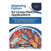 Mastering Python for Cross-Platform Applications: Advanced Strategies, Practical Tips, and Real-World Solutions for Building Universal Software