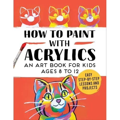 How to Paint with Acrylics: An Art Book for Kids Ages 8 to 12