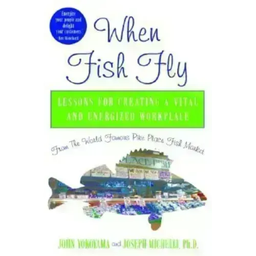 When Fish Fly: Lessons for Creating a Vital and Energized Workplace from the World Famous Pike Place Fish Market