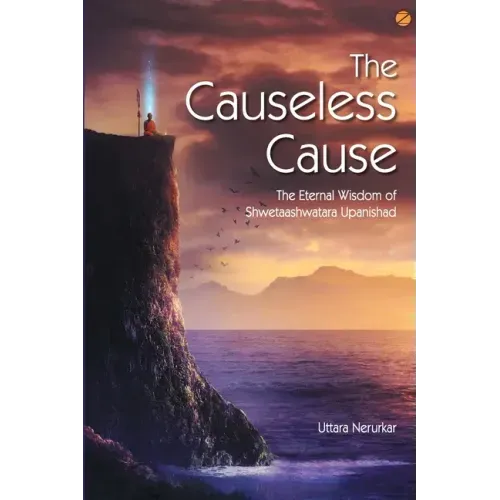 The Causeless Cause: The Eternal Wisdom of Shwetaashwatara Upanishad