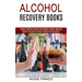 Alcohol Recovery Books: Master Your Brain to Obtain Freedom From Alcoholism (Alcohol Addiction Guide to Overcoming Alcohol Addiction)