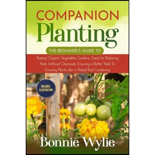 Companion Planting: The Beginner's Guide to Raising Organic Vegetables Gardens. Great for Reducing Pests Without Chemicals, Ensuring a Bet