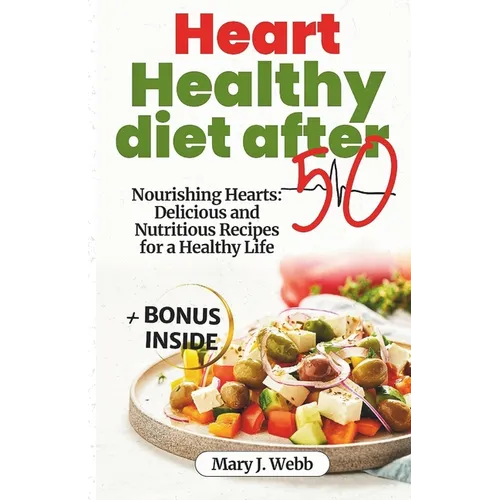 Heart Healthy Diet After 50: Nourishing Hearts: Delicious and Nutritious Recipes for a Healthy Life