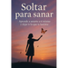 Soltar para sanar: Aprende a amarte a ti mismo y dejar ir lo que te lastima
