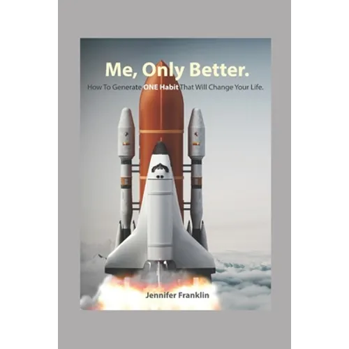 Me, Only Better.: How To Create ONE Habit That Will Change Your Life.