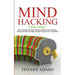 Mind Hacking: How to Change Your Mind, Become a Master of Your Emotions, Achieve the Goals You Want, & Start Living to Your Full Potential