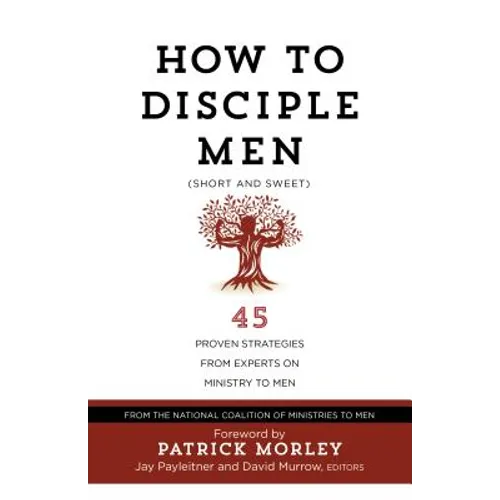 How to Disciple Men (Short and Sweet): 45 Proven Strategies from Experts on Ministry to Men
