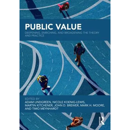 Public Value: Deepening, Enriching, and Broadening the Theory and Practice