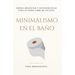 Minimalismo en el Baño: Simplifica tu Espacio y Transforma tu Rutina: Orden, bienestar y sostenibilidad para un baño libre de excesos
