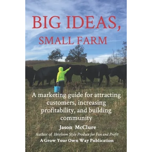 Big Ideas, Small Farm: A marketing guide for attracting customers, increasing profitability, and building community.