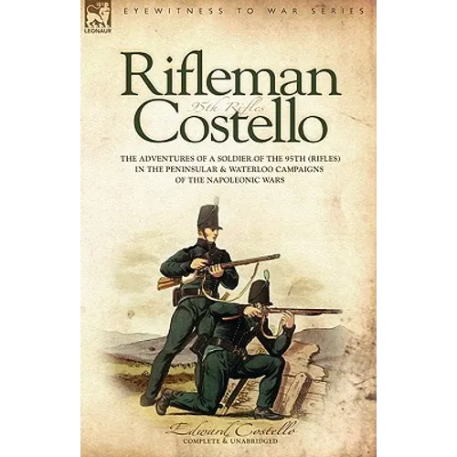 Rifleman Costello: The adventures of a soldier of the 95th (rifles) in the Peninsular & Waterloo Campaigns of the Napoleonic Wars