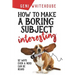 How to Make a Boring Subject Interesting: 52 Ways Even a Nerd Can Be Heard