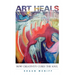 Art Heals: How Creativity Cures the Soul