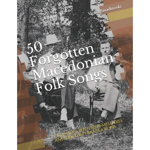 50 Forgotten Macedonian Folk Songs: Old Lyrics with New Melodies and English Translations