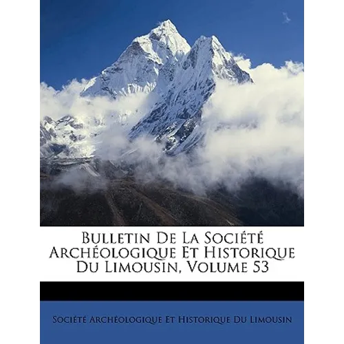 Bulletin De La Société Archéologique Et Historique Du Limousin, Volume 53