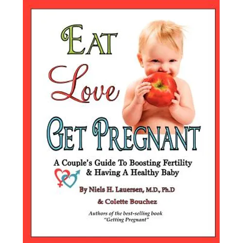 Eat, Love, Get Pregnant: A Couple's Guide To Boosting Fertility & Having A Healthy Baby